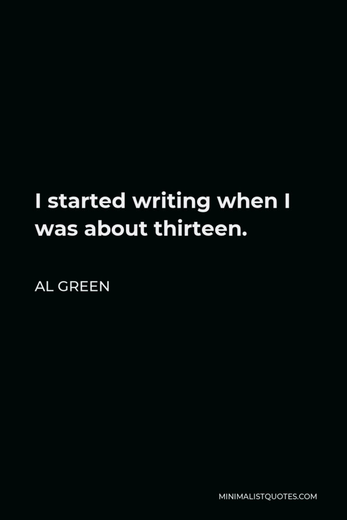 Al Green Quote - I started writing when I was about thirteen.