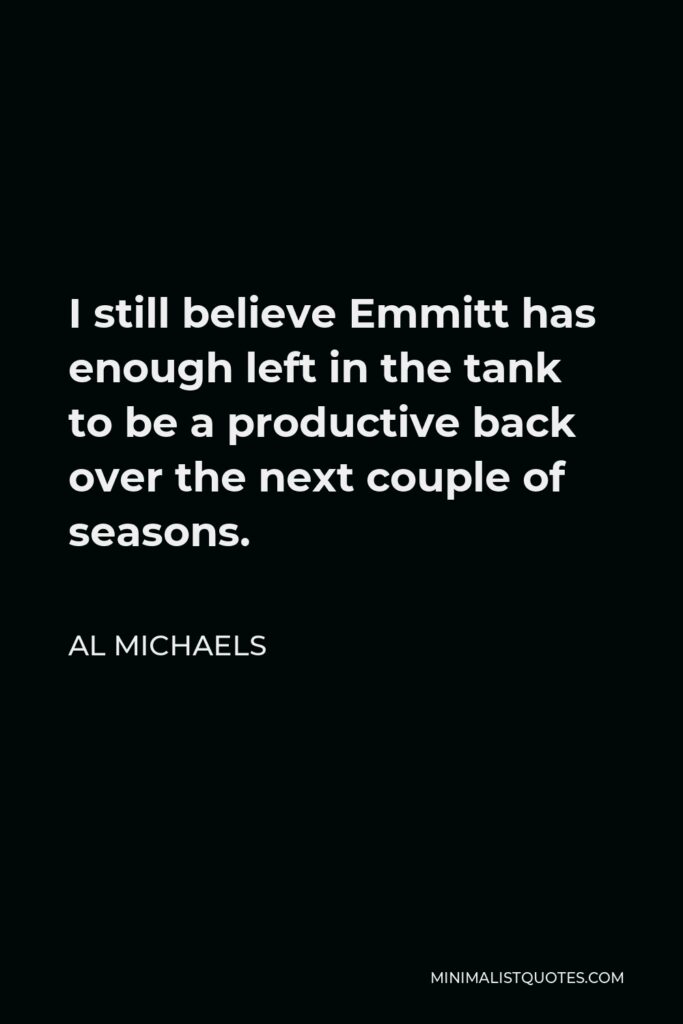 Al Michaels Quote - I still believe Emmitt has enough left in the tank to be a productive back over the next couple of seasons.