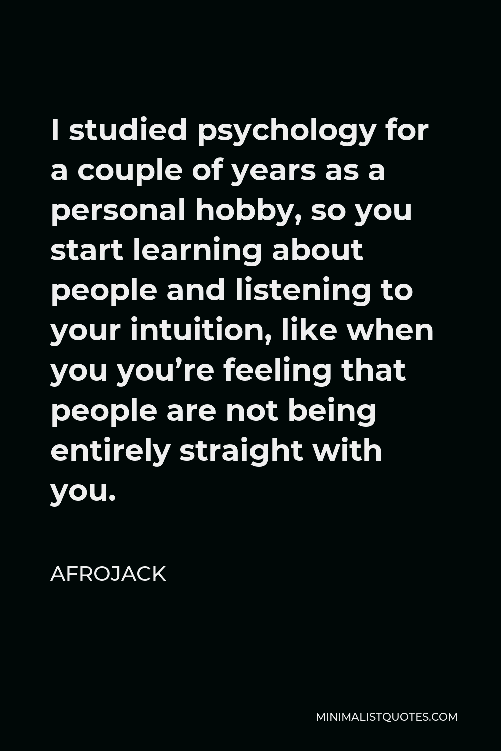 Afrojack Quote - I studied psychology for a couple of years as a personal hobby, so you start learning about people and listening to your intuition, like when you you’re feeling that people are not being entirely straight with you.