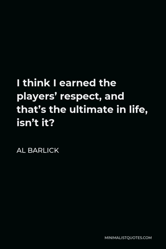 Al Barlick Quote - I think I earned the players’ respect, and that’s the ultimate in life, isn’t it?