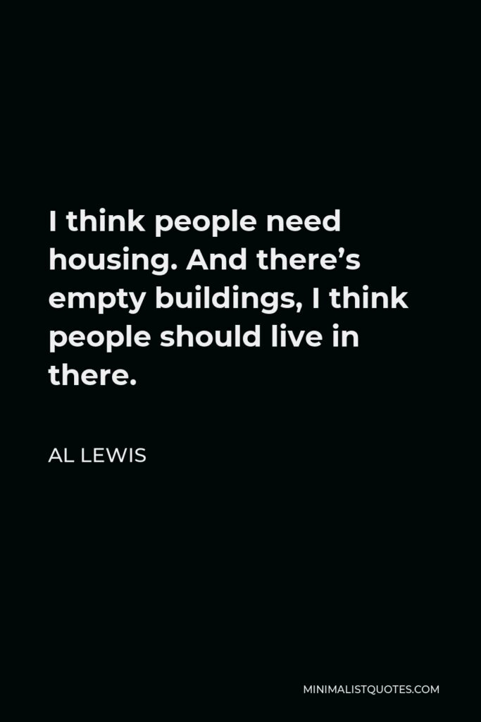 Al Lewis Quote - I think people need housing. And there’s empty buildings, I think people should live in there.