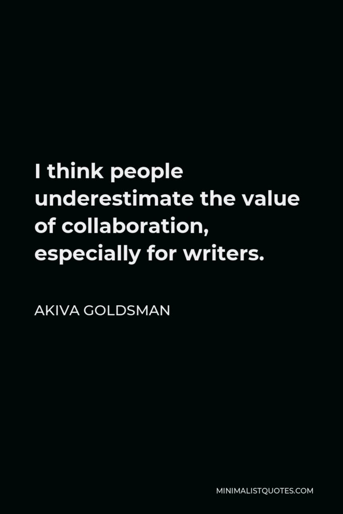 Akiva Goldsman Quote - I think people underestimate the value of collaboration, especially for writers.