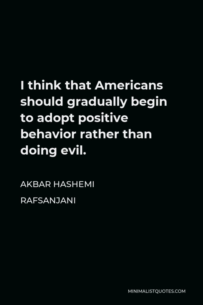 Akbar Hashemi Rafsanjani Quote - I think that Americans should gradually begin to adopt positive behavior rather than doing evil.
