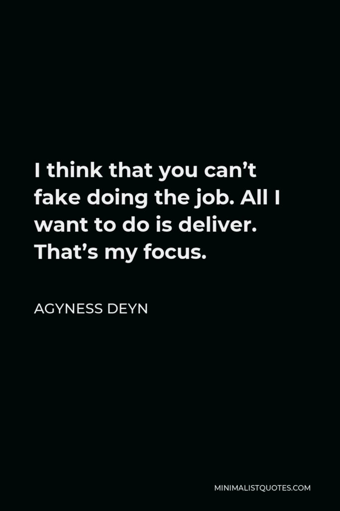 Agyness Deyn Quote - I think that you can’t fake doing the job. All I want to do is deliver. That’s my focus.