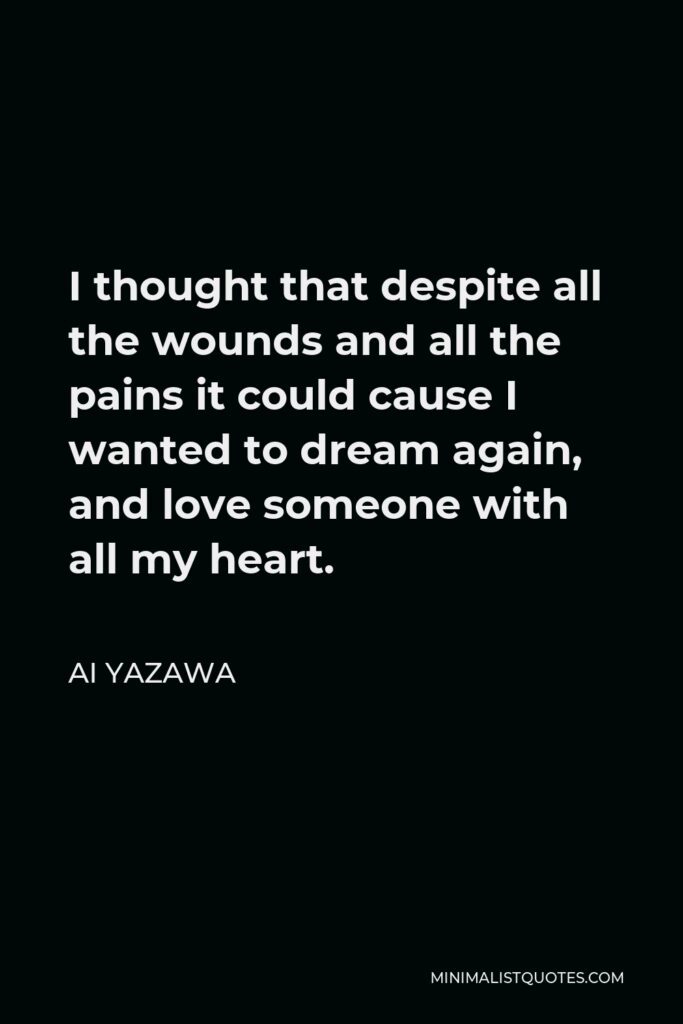 Ai Yazawa Quote - I thought that despite all the wounds and all the pains it could cause I wanted to dream again, and love someone with all my heart.