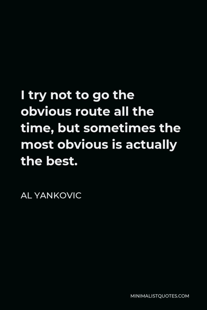 Al Yankovic Quote - I try not to go the obvious route all the time, but sometimes the most obvious is actually the best.
