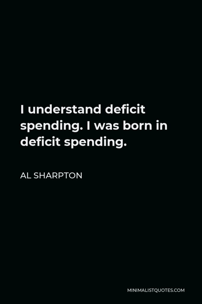 Al Sharpton Quote - I understand deficit spending. I was born in deficit spending.