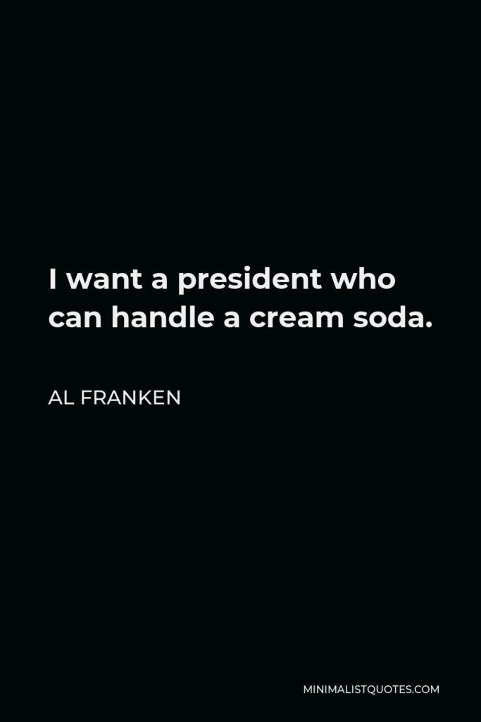 Al Franken Quote - I want a president who can handle a cream soda.