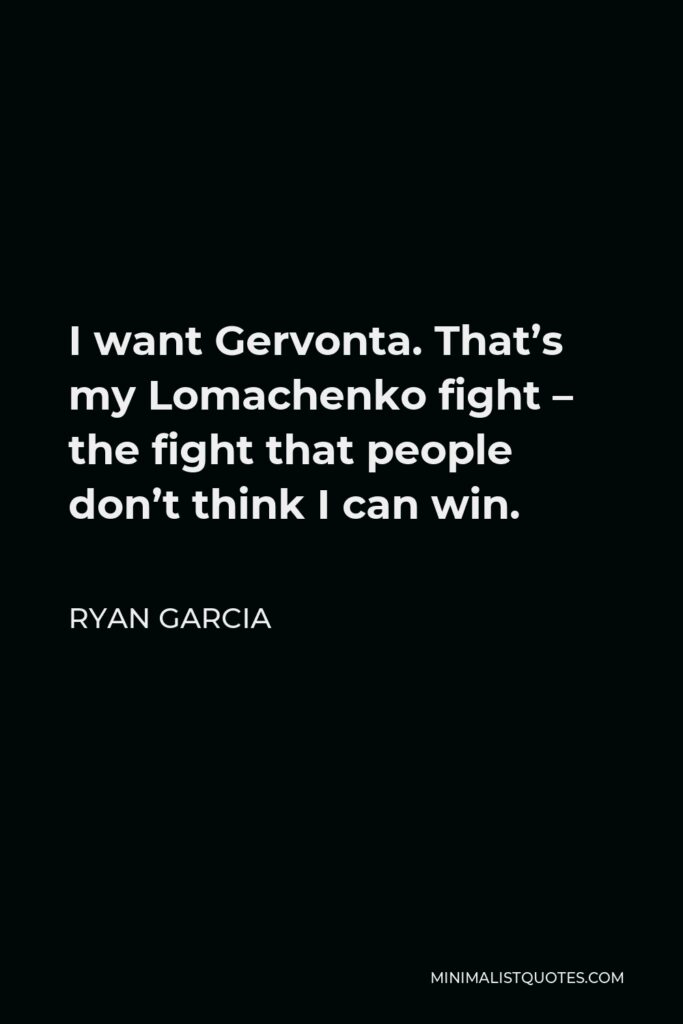 Ryan Garcia Quote - I want Gervonta. That’s my Lomachenko fight – the fight that people don’t think I can win.