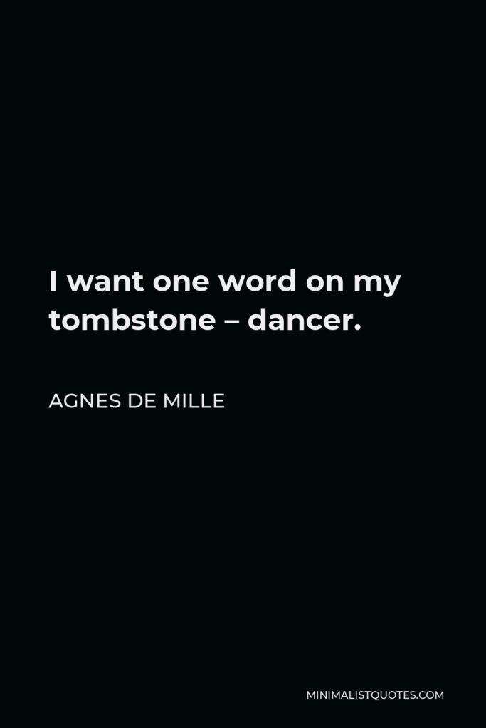 Agnes de Mille Quote - I want one word on my tombstone – dancer.