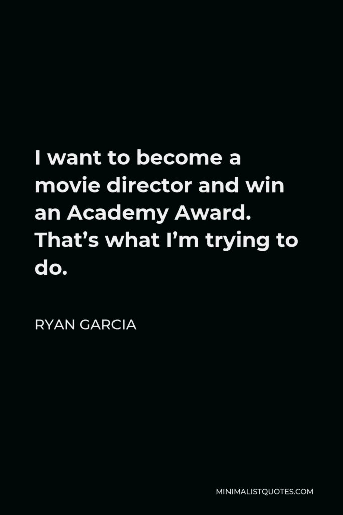 Ryan Garcia Quote - I want to become a movie director and win an Academy Award. That’s what I’m trying to do.
