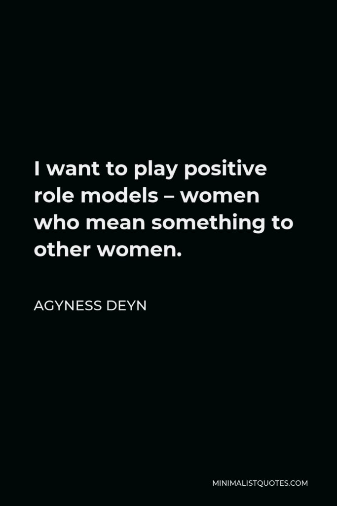 Agyness Deyn Quote - I want to play positive role models – women who mean something to other women.