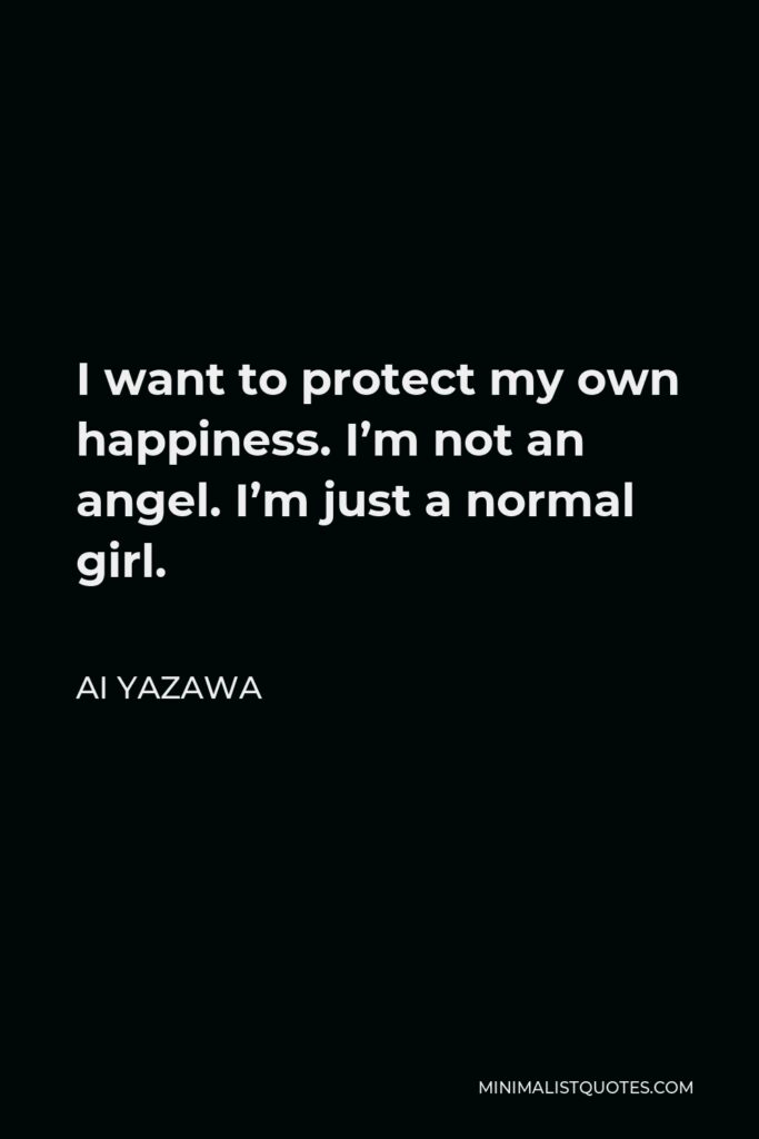 Ai Yazawa Quote - I want to protect my own happiness. I’m not an angel. I’m just a normal girl.