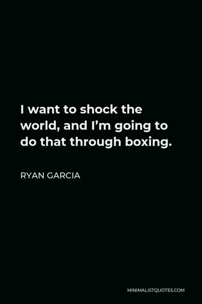 Ryan Garcia Quote - I want to shock the world, and I’m going to do that through boxing.