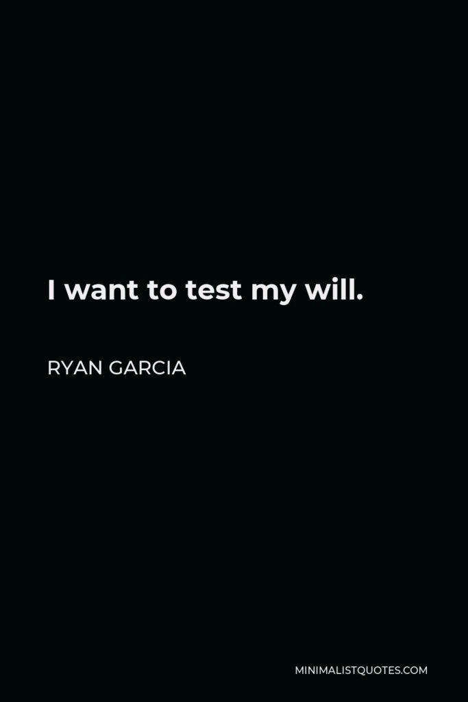 Ryan Garcia Quote - I want to test my will.
