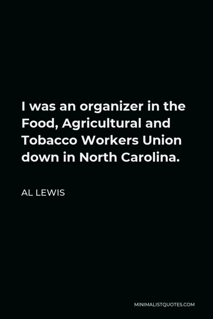 Al Lewis Quote - I was an organizer in the Food, Agricultural and Tobacco Workers Union down in North Carolina.