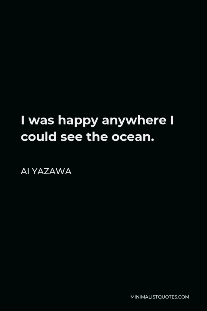 Ai Yazawa Quote - I was happy anywhere I could see the ocean.