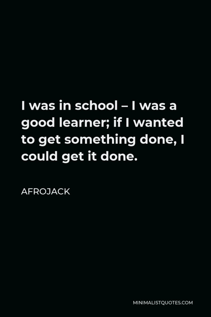 Afrojack Quote - I was in school – I was a good learner; if I wanted to get something done, I could get it done.