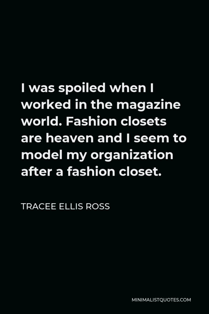 Tracee Ellis Ross Quote - I was spoiled when I worked in the magazine world. Fashion closets are heaven and I seem to model my organization after a fashion closet.