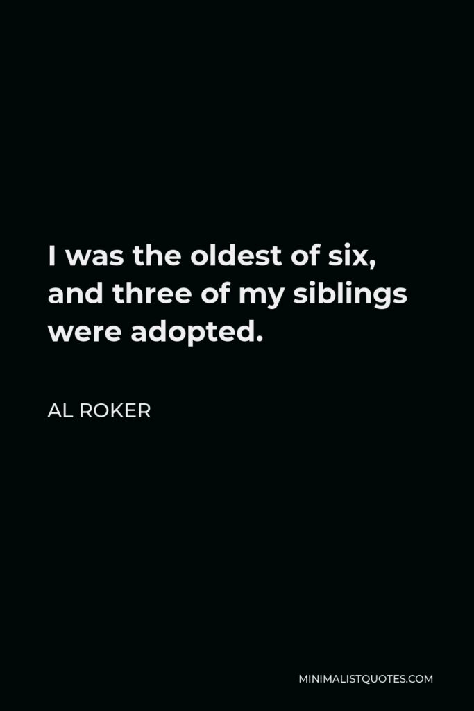 Al Roker Quote - I was the oldest of six, and three of my siblings were adopted.