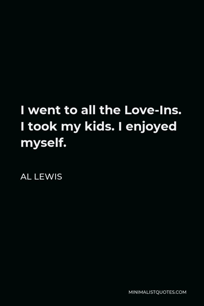 Al Lewis Quote - I went to all the Love-Ins. I took my kids. I enjoyed myself.