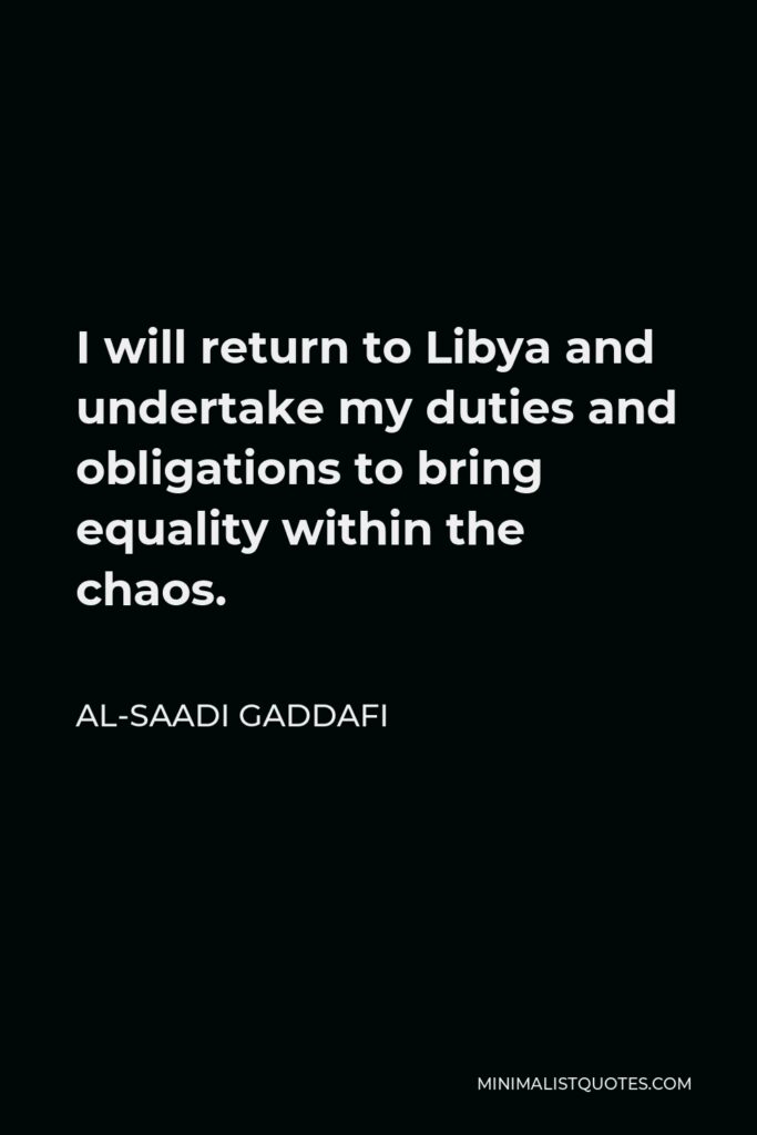 Al-Saadi Gaddafi Quote - I will return to Libya and undertake my duties and obligations to bring equality within the chaos.