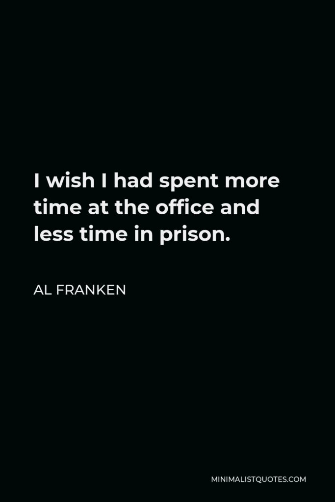 Al Franken Quote - I wish I had spent more time at the office and less time in prison.