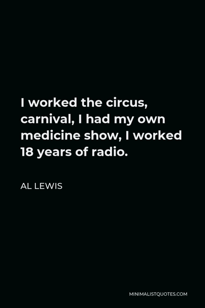Al Lewis Quote - I worked the circus, carnival, I had my own medicine show, I worked 18 years of radio.