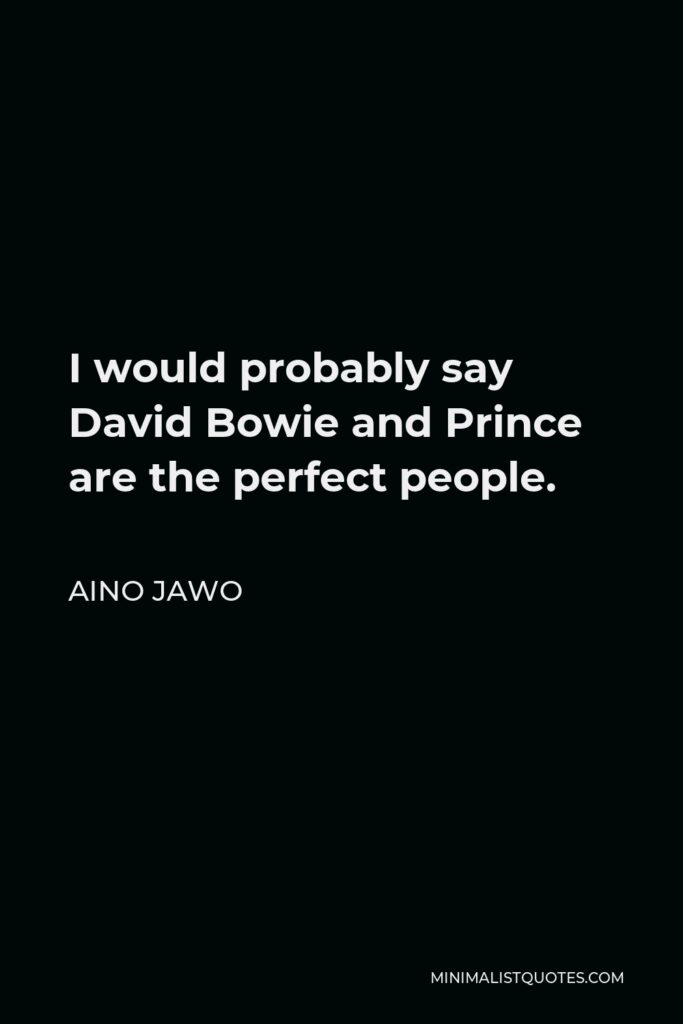 Aino Jawo Quote - I would probably say David Bowie and Prince are the perfect people.