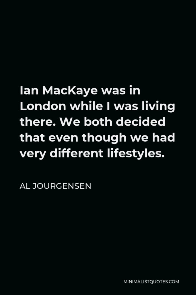 Al Jourgensen Quote - Ian MacKaye was in London while I was living there. We both decided that even though we had very different lifestyles.