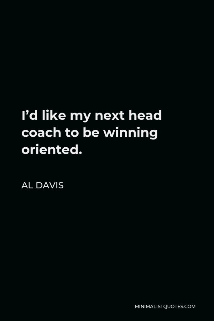 Al Davis Quote - I’d like my next head coach to be winning oriented.