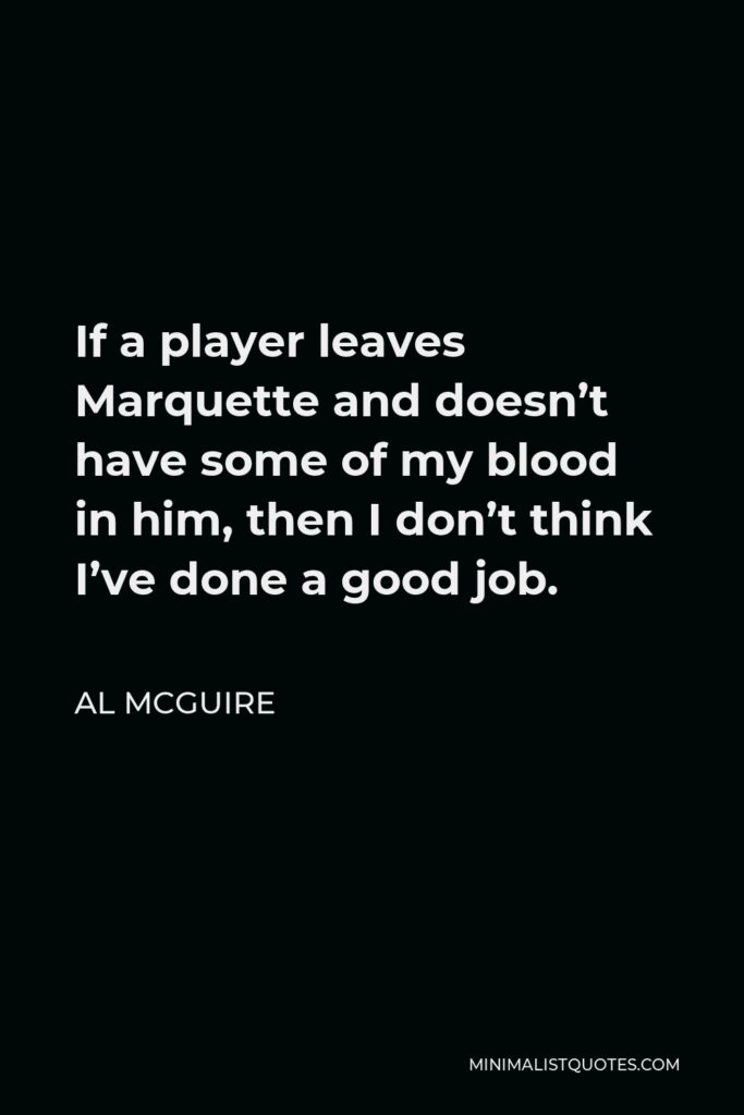 Al McGuire Quote - If a player leaves Marquette and doesn’t have some of my blood in him, then I don’t think I’ve done a good job.