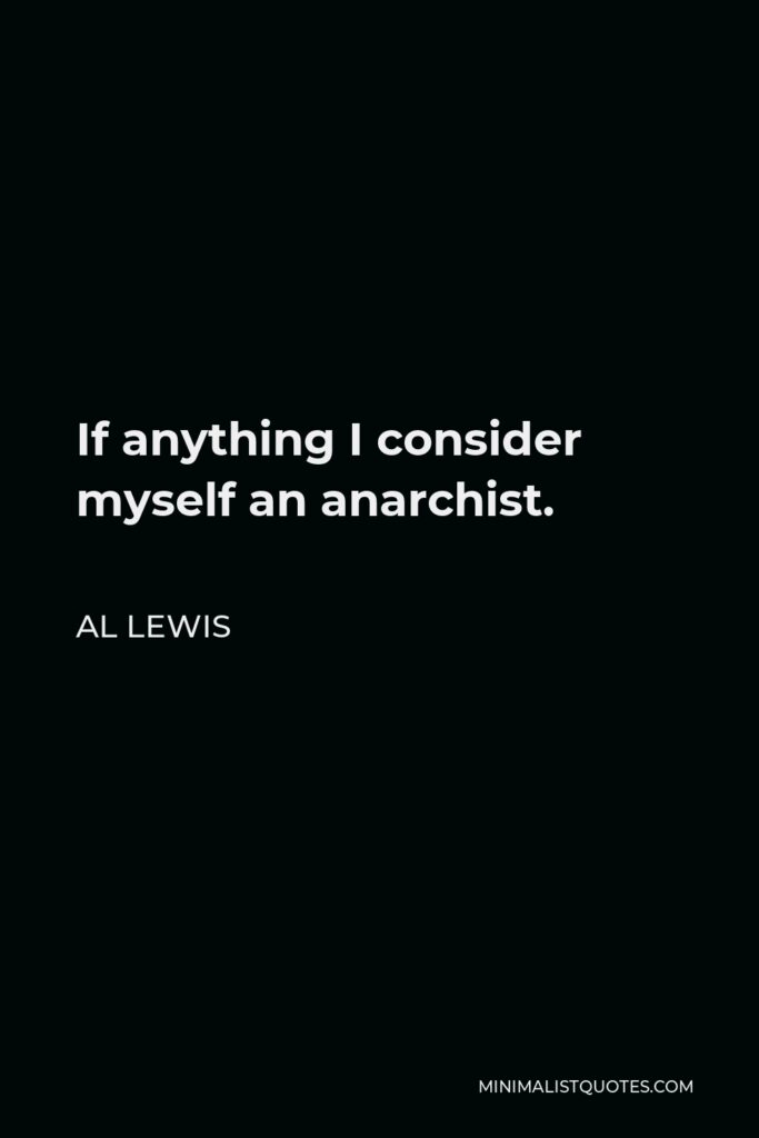 Al Lewis Quote - If anything I consider myself an anarchist.