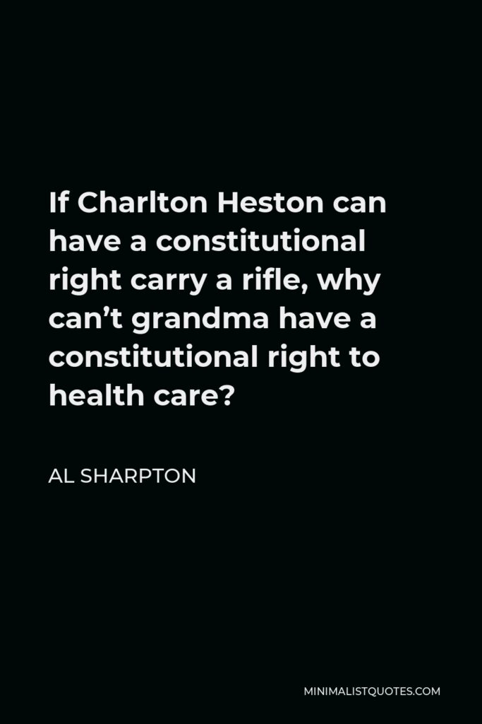 Al Sharpton Quote - If Charlton Heston can have a constitutional right carry a rifle, why can’t grandma have a constitutional right to health care?