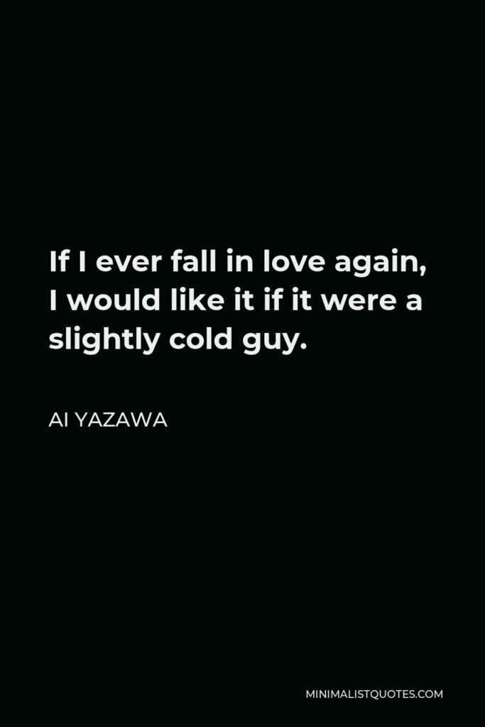 Ai Yazawa Quote - If I ever fall in love again, I would like it if it were a slightly cold guy.