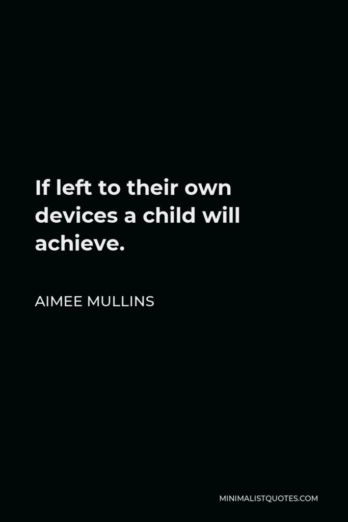 Aimee Mullins Quote - If left to their own devices a child will achieve.