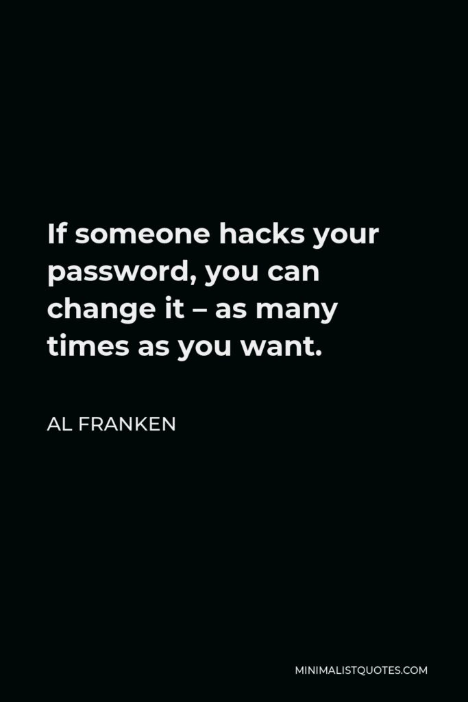 Al Franken Quote - If someone hacks your password, you can change it – as many times as you want.