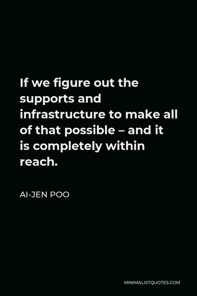 Ai-jen Poo Quote - If we figure out the supports and infrastructure to make all of that possible – and it is completely within reach.