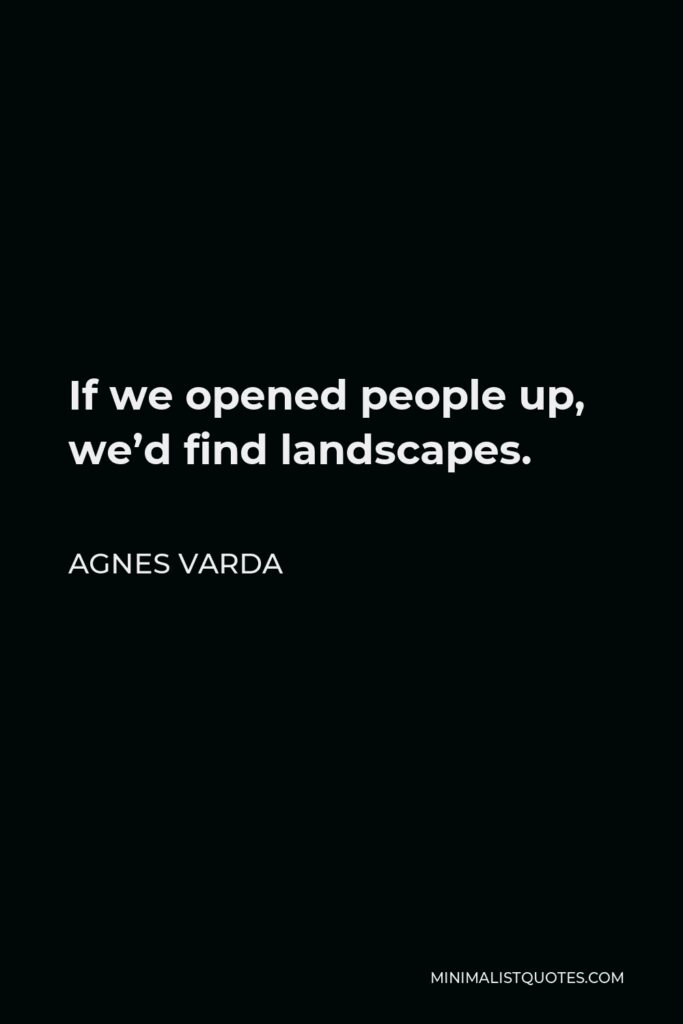 Agnes Varda Quote - If we opened people up, we’d find landscapes.