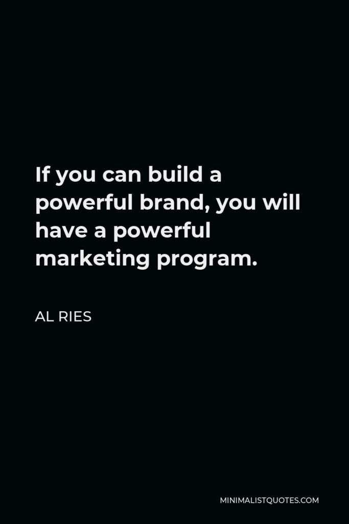 Al Ries Quote - If you can build a powerful brand, you will have a powerful marketing program.