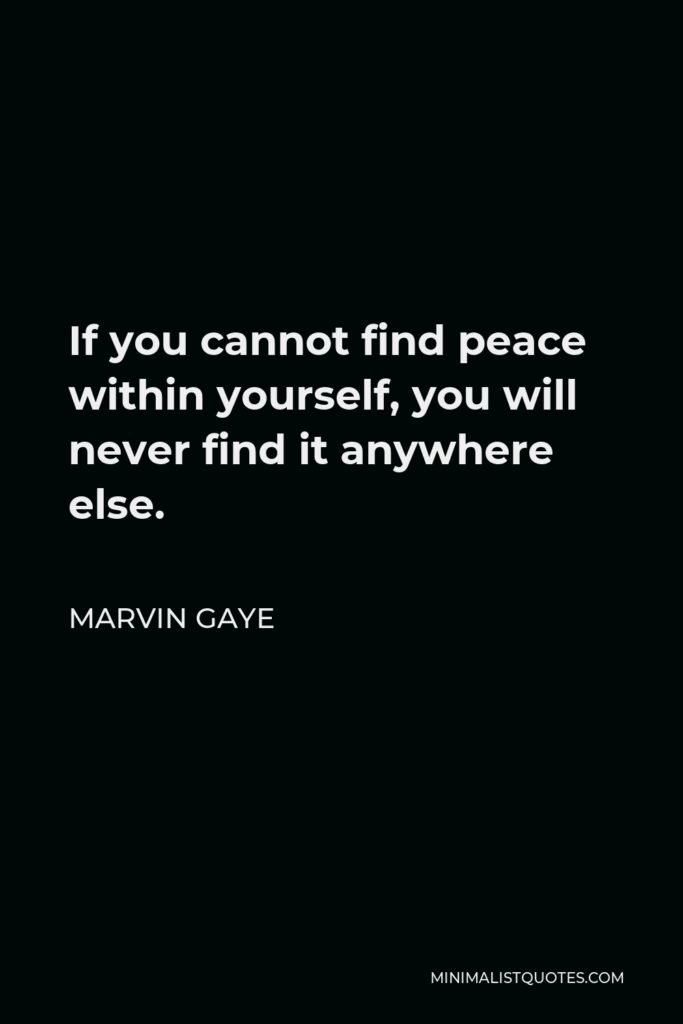 Marvin Gaye Quote - If you cannot find peace within yourself, you will never find it anywhere else.
