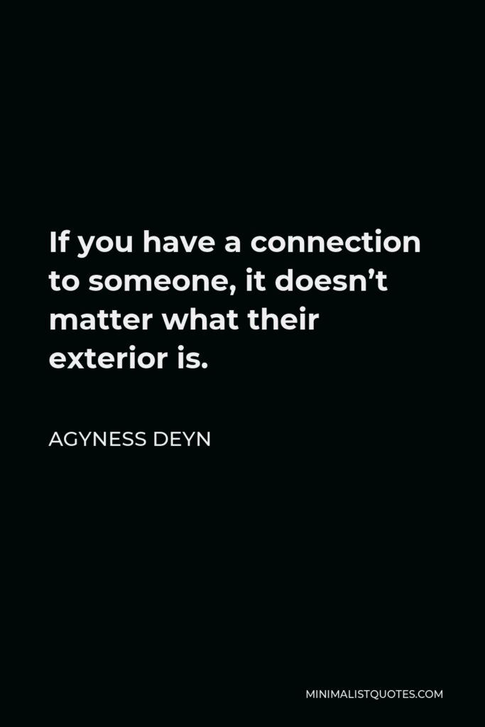 Agyness Deyn Quote - If you have a connection to someone, it doesn’t matter what their exterior is.