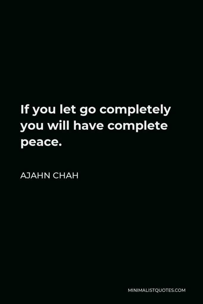 Ajahn Chah Quote - If you let go completely you will have complete peace.
