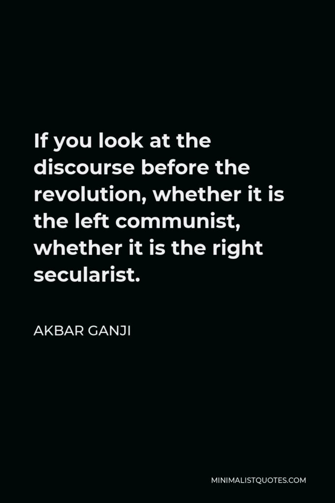 Akbar Ganji Quote - If you look at the discourse before the revolution, whether it is the left communist, whether it is the right secularist.