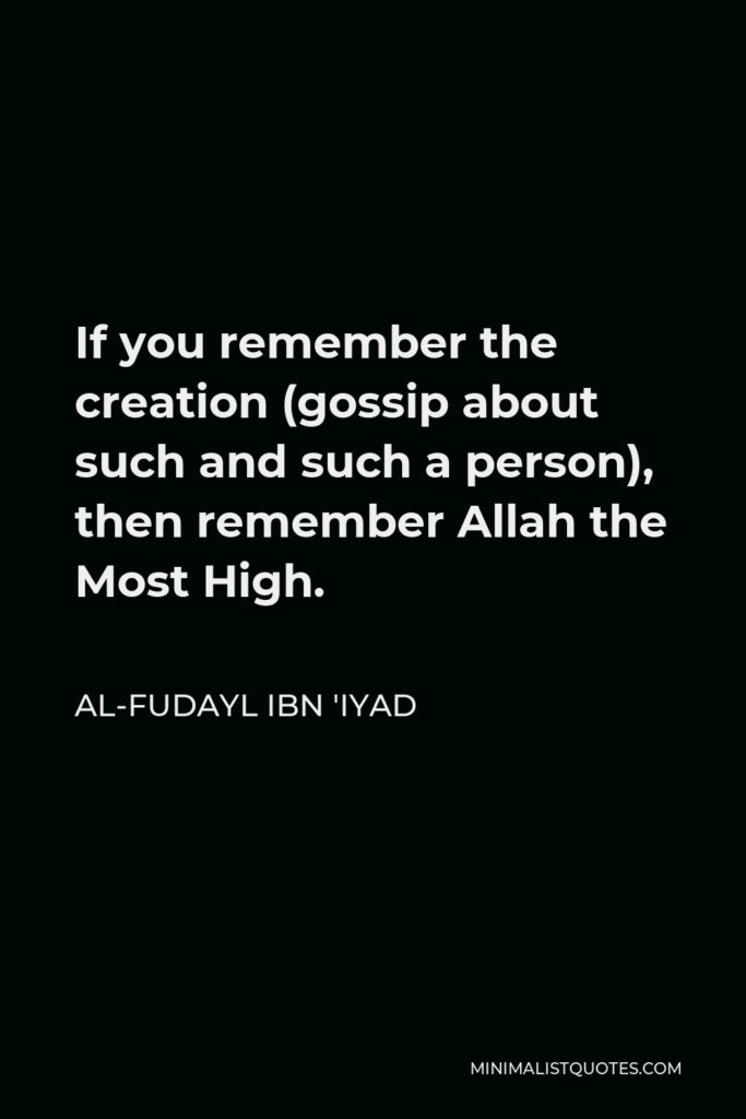 Al-Fudayl ibn 'Iyad Quote - If you remember the creation (gossip about such and such a person), then remember Allah the Most High.