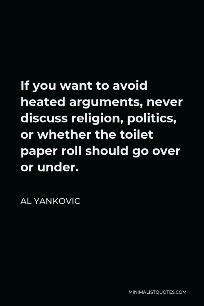 Al Yankovic Quote - If you want to avoid heated arguments, never discuss religion, politics, or whether the toilet paper roll should go over or under.
