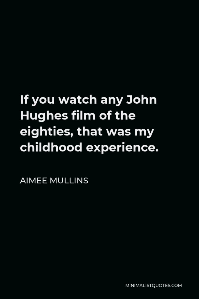 Aimee Mullins Quote - If you watch any John Hughes film of the eighties, that was my childhood experience.