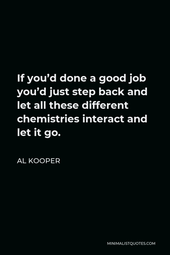 Al Kooper Quote - If you’d done a good job you’d just step back and let all these different chemistries interact and let it go.