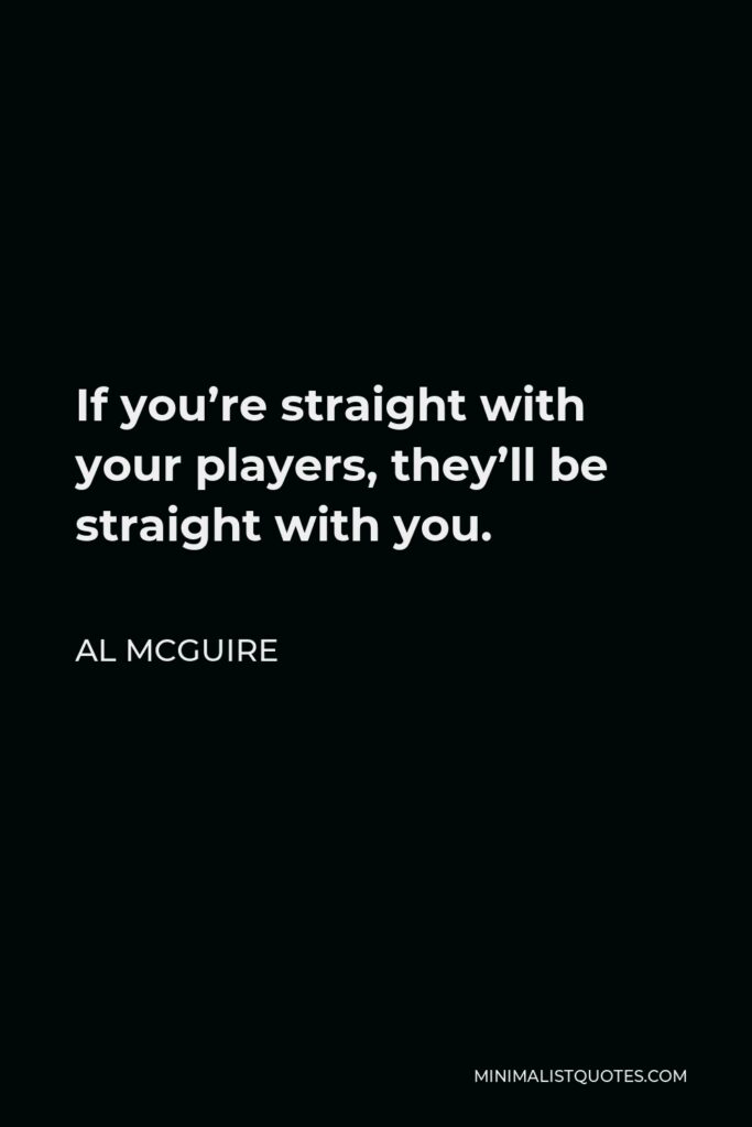 Al McGuire Quote - If you’re straight with your players, they’ll be straight with you.
