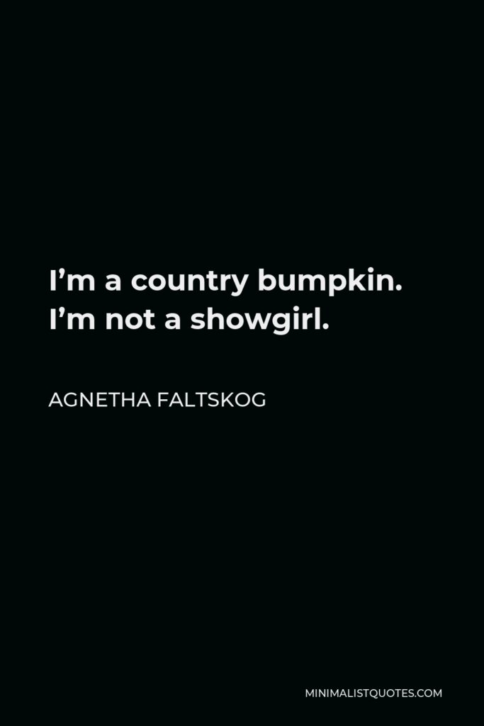 Agnetha Faltskog Quote - I’m a country bumpkin. I’m not a showgirl.